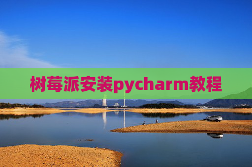 树莓派安装pycharm教程 树莓派安装pycharm教程